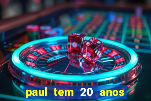 paul tem 20 anos de idade. a idade dele